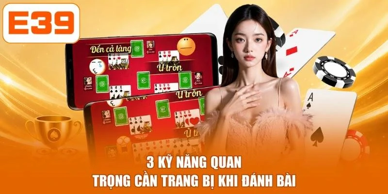 3 kỹ năng quan trọng cần trang bị khi đánh bài