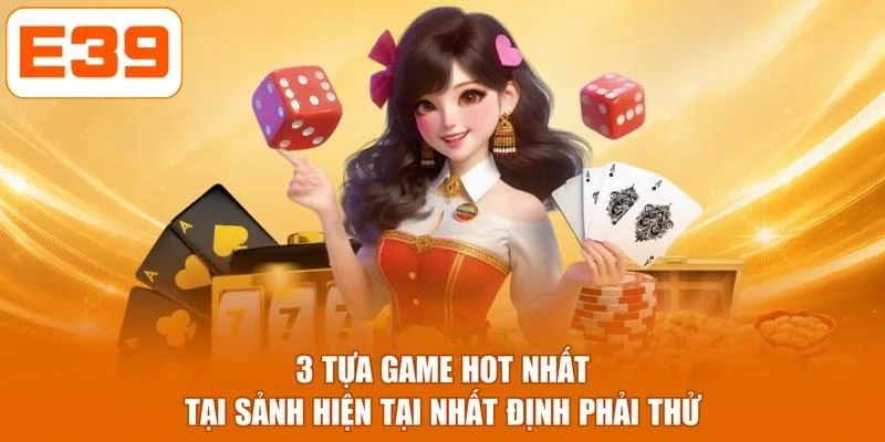 3 tựa game hot nhất tại sảnh hiện tại nhất định phải thử
