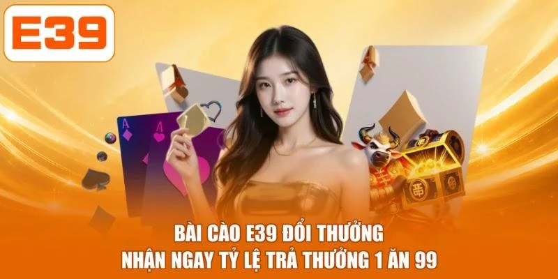 Bài Cào E39 Đổi Thưởng Nhận Ngay Tỷ Lệ Trả Thưởng 1 Ăn 99