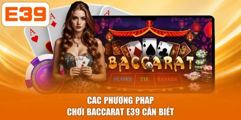 Các phương pháp chơi Baccarat E39 cần biết