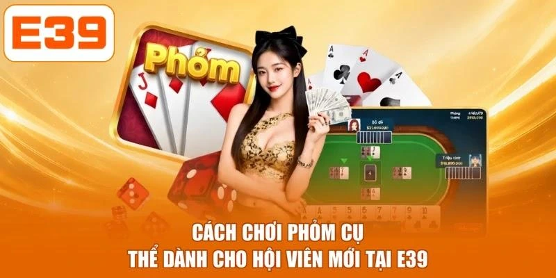 Cách chơi phỏm cụ thể dành cho hội viên mới tại E39