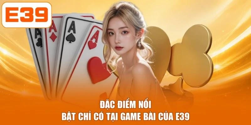 Đặc điểm nổi bật chỉ có tại game bài của E39