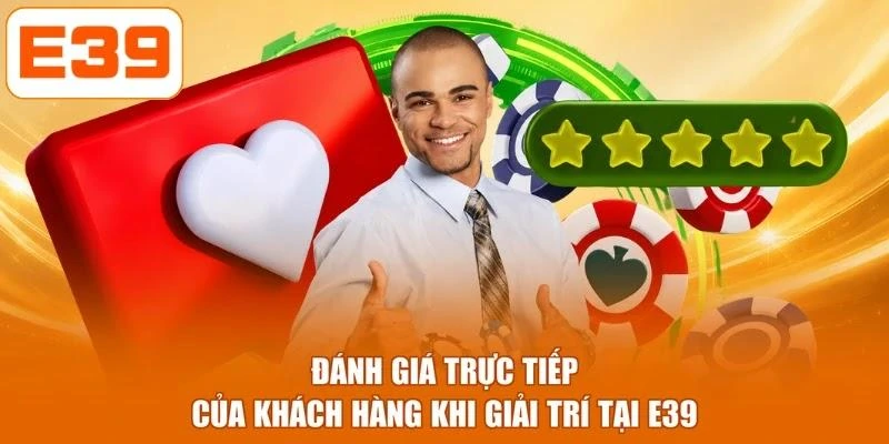 Đánh giá trực tiếp của khách hàng khi giải trí tại E39