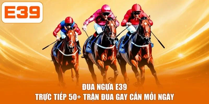 Đua Ngựa E39 - Trực Tiếp 50+ Trận Đua Gay Cấn Mỗi Ngày