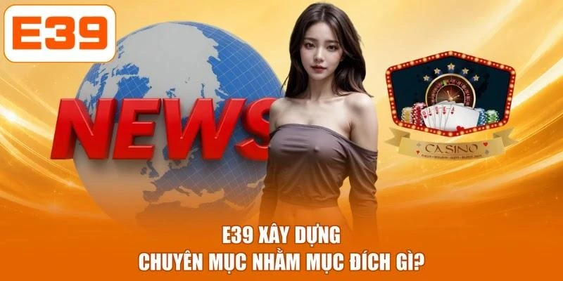 E39 xây dựng chuyên mục nhằm mục đích gì?
