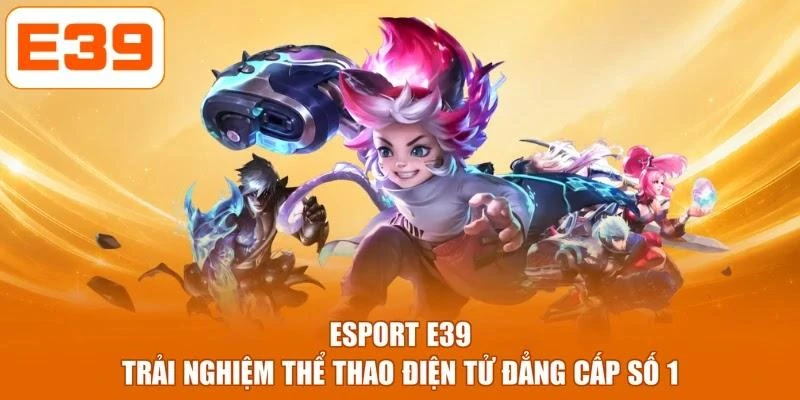 Esport E39 - Trải Nghiệm Thể Thao Điện Tử Đẳng Cấp Số 1