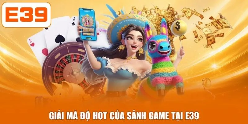 Giải mã độ hot của sảnh game tại E39