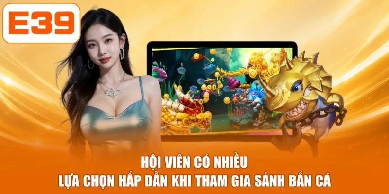 Hội viên có nhiều lựa chọn hấp dẫn khi tham gia sảnh bắn cá