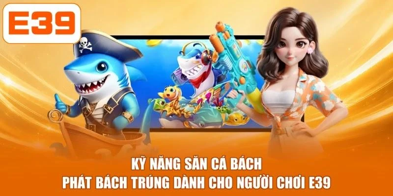 Kỹ năng săn cá bách phát bách trúng dành cho người chơi E39