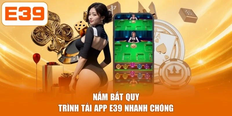 Nắm bắt quy trình tải app E39 nhanh chóng