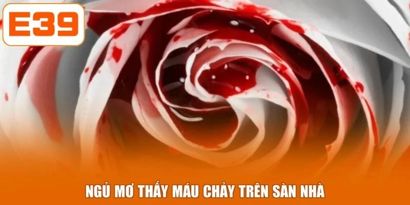 Ngủ mơ thấy máu chảy trên sàn nhà