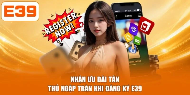 Nhận ưu đãi tân thủ ngập tràn khi đăng ký E39