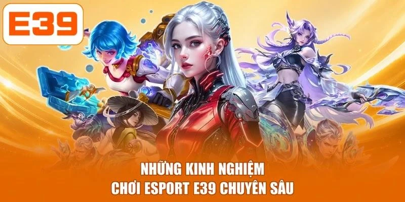 Những kinh nghiệm chơi Esport E39 chuyên sâu
