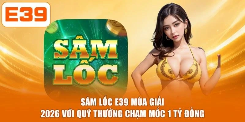Sâm Lốc E39 Mùa Giải 2026 Với Quỹ Thưởng Chạm Mốc 1 Tỷ Đồng
