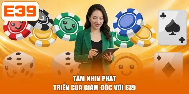 Tầm nhìn phát triển của giám đốc với E39