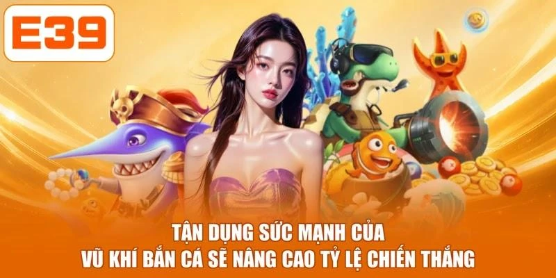 Tận dụng sức mạnh của vũ khí bắn cá sẽ nâng cao tỷ lệ chiến thắng