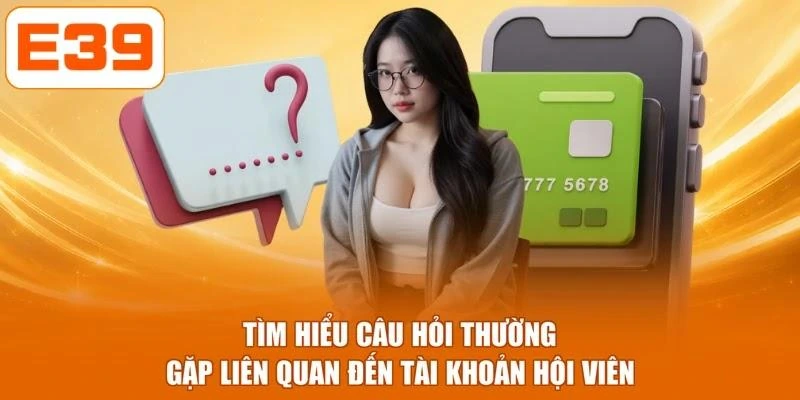 Tìm hiểu câu hỏi thường gặp liên quan đến tài khoản hội viên