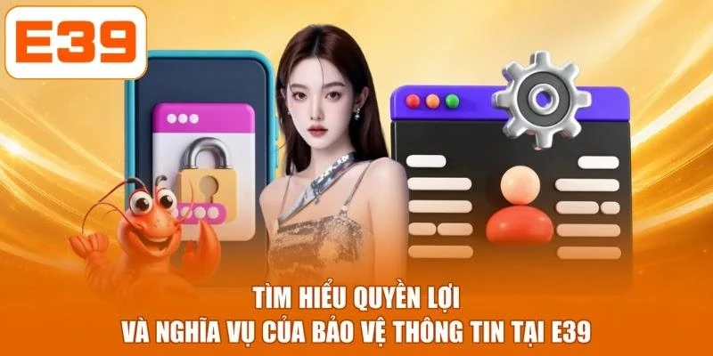 Tìm hiểu quyền lợi và nghĩa vụ của bảo vệ thông tin tại E39