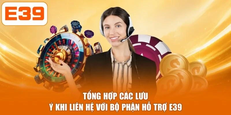 Tổng hợp các lưu ý khi liên hệ với bộ phận hỗ trợ E39
