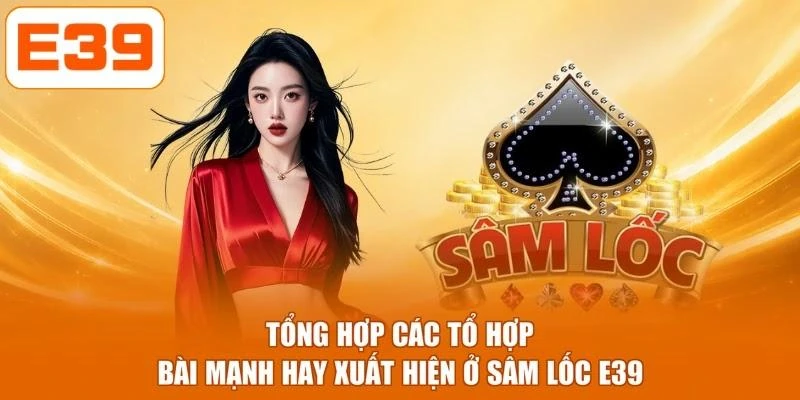 Tổng hợp các tổ hợp bài mạnh hay xuất hiện ở sâm lốc E39
