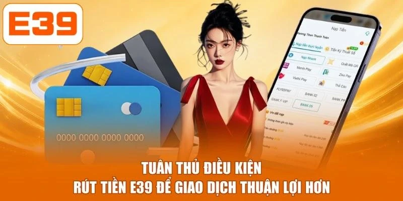 Tuân thủ điều kiện rút tiền E39 để giao dịch thuận lợi hơn