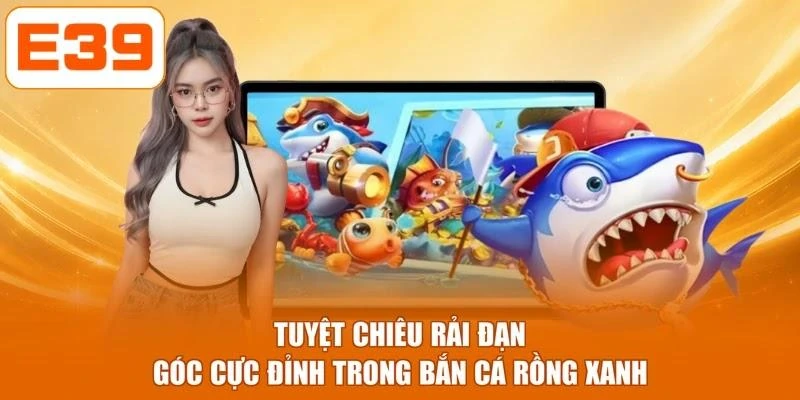Tuyệt chiêu rải đạn góc cực đỉnh trong bắn cá rồng xanh