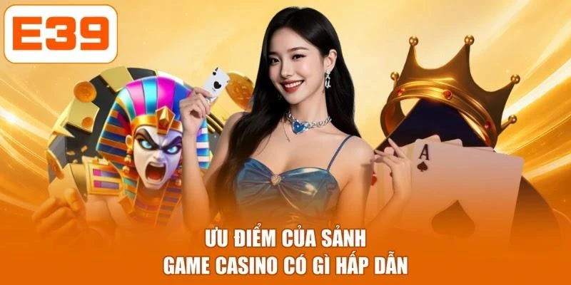 Ưu điểm của sảnh game casino có gì hấp dẫn